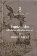 Catalogo della mostra �Segno inciso. Dalla lastra al foglio stampato� che ha ripercorso la produzione calcografica di Salvatore Caputo 2025